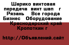 Шарико винтовая передача, винт швп .(г. Рязань) - Все города Бизнес » Оборудование   . Краснодарский край,Кропоткин г.